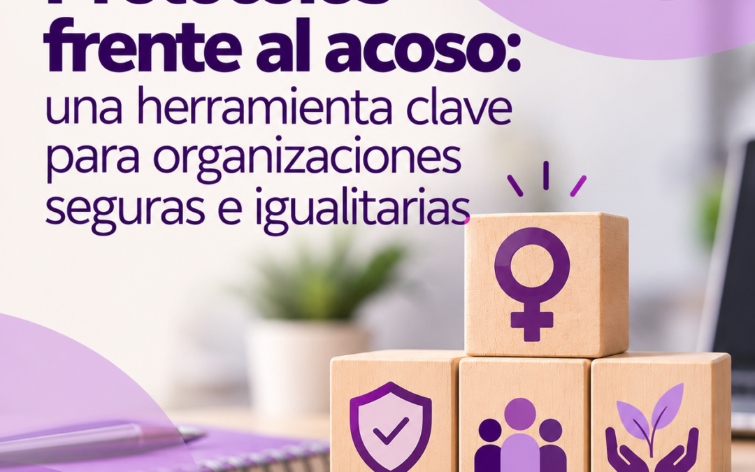 Protocolos frente al acoso: una herramienta clave para organizaciones seguras e igualitarias