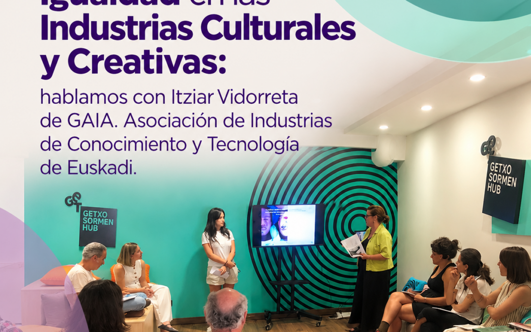 Visibilizando la Igualdad en las Industrias Culturales y Creativas: hablamos con Itziar Vidorreta de GAIA. Asociación de Industrias de Conocimiento y Tecnología de Euskadi